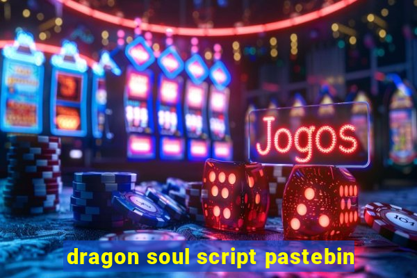 dragon soul script pastebin